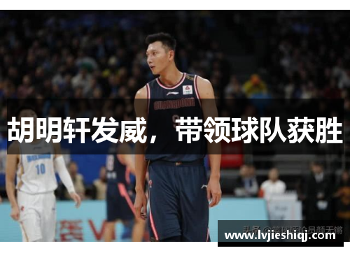 胡明轩发威，带领球队获胜