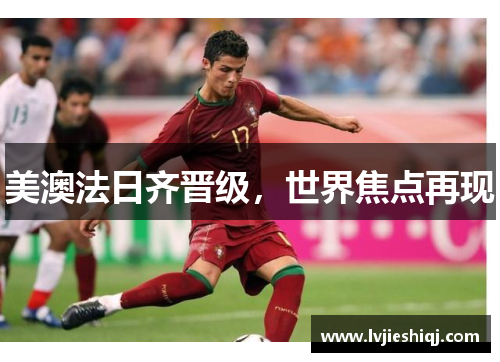 美澳法日齐晋级，世界焦点再现